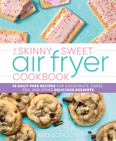 The Skinny Sweet Air Fryer Cookbook (75 Guilt-Free Recipes for Doughnuts, Cakes, Pies, and Other Delicious Desserts) by Ella Sanders, 9781250282163