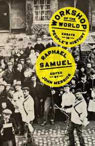Workshop of the World (Essays in People's History) by Raphael Samuel, John Merrick, 9781804292808
