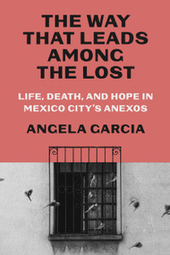 The Way That Leads Among the Lost (Life, Death, and Hope in Mexico City's Anexos) by Angela Garcia, 9780374605780