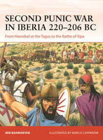 Second Punic War in Iberia 220-206 BC (From Hannibal at the Tagus to the Battle of Ilipa) by Mir Bahmanyar, Marco Capparoni, 9781472859754