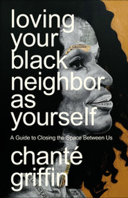 Loving Your Black Neighbor as Yourself (A Guide to Closing the Space Between Us) by Chanté Griffin, 9780593445594