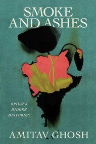 Smoke and Ashes (Opium's Hidden Histories) by Amitav Ghosh, 9780374602925