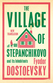 The Village of Stepanchikovo and Its Inhabitants (Newly Translated and Annotated) by Fyodor Dostoevsky, Roger Cockrell, 9781847499080