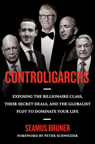 Controligarchs (Exposing the Billionaire Class, their Secret Deals, and the Globalist Plot to Dominate Your Life) by Seamus Bruner, Peter Schweizer, 9780593541593