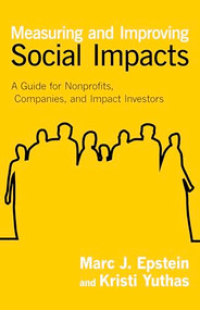 Measuring and Improving Social Impacts (A Guide for Nonprofits, Companies, and Impact Investors) by Marc J. Epstein, Kristi Yuthas, 9781609949778