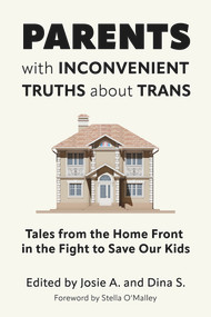 Parents with Inconvenient Truths about Trans (Tales from the Home Front in the Fight to Save Our Kids) by Josie A., Dina S., 9781634312462