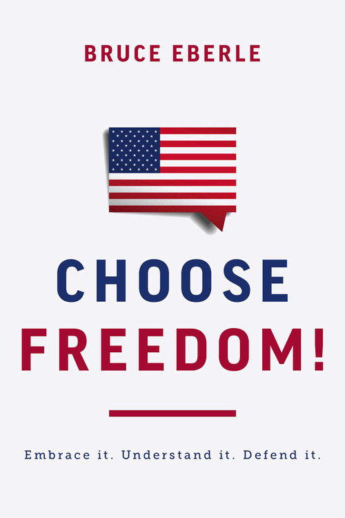 Choose Freedom! (Embrace it. Understand it. Defend it.) by Bruce Eberle, 9781645720881