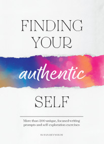 Finding Your Authentic Self (More than 200 Unique, Focused Writing Prompts and Self-Exploration Exercises) by Susan Reynolds, 9780785843474