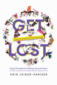 Get Lost (Seven Principles for Trekking Life with Grace and Other Life Lessons from Kick-Ass Women's Adventure Travel) by Erin Leider-Pariser, 9798888450741