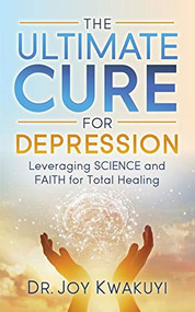 The Ultimate Cure for Depression (Leveraging Science and Faith for Total Healing) by Dr. Joy Kwakuyi, 9781642797718