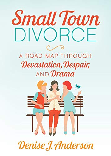 Small Town Divorce (A Road Map Through Devastation, Despair, and Drama) by Denise J. Anderson, 9781642797862