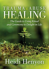 Trauma and Abuse Healing (The Guide to Using Ritual and Ceremony to Delight in Life) by Heidi Thompson-Henyon, 9781642798753
