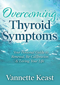 Overcoming Thyroid Symptoms (Your Personal Guide to Renewal, Re-Calibration & Loving Your Life) by Vannette Keast, 9781642798654