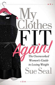 My Clothes Fit Again! (The Overworked Women's Guide to Losing Weight) by Sue Seal, 9781642799545