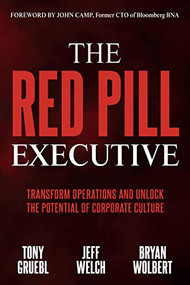 The Red Pill Executive (Transform Operations and Unlock the Potential of Corporate Culture) by Tony Gruebl, Jeff Welch, Bryan Wolbert, John Camp, 9781642799491