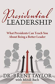 Presidential Leadership (What Presidents Can Teach You About Being a Better Leader) by Dr. Brent Taylor, Mindi Bach, 9781642799835