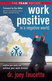 Work Positive in a Negative World, The Team Edition (Redefine Your Reality and Achieve Your Work Dreams) by Dr. Joey Faucette, Dan Miller, 9781631951350