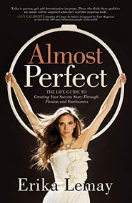 Almost Perfect (The Life Guide to Creating Your Success Story Through Passion and Fearlessness) by Erika Lemay, 9781631954252