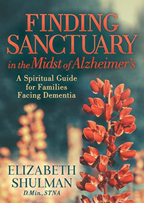 Finding Sanctuary in the Midst of Alzheimer's (A Spiritual Guide for Families Facing Dementia) by Elizabeth Shulman, D.Min., STNA, 9781631954634