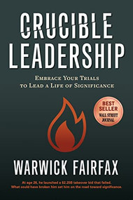 Crucible Leadership (Embrace Your Trials to Lead a Life of Significance) by Warwick Fairfax, 9781631954764