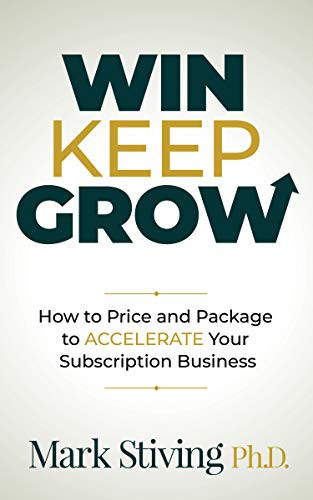 Win Keep Grow (How to Price and Package to Accelerate Your Subscription Business) by Mark Stiving, 9781631954788
