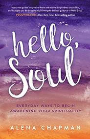 Hello, Soul! (Everyday Ways to Begin Awakening Your Spirituality) by Alena Chapman, 9781631955082