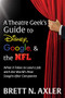 A Theatre Geek's Guide to Disney, Google, and the NFL (What it Takes to Land a Job with the World's Most Sought-After Companies) by Brett N. Axler, 9781631954863