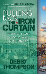 Pulling Back the Iron Curtain (Stories from a Cold War Missionary) by Debby Thompson, Sally Clarkson, 9781631955198