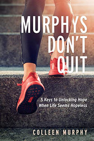 Murphys Don't Quit (5 Keys to Unlocking Hope When Life Seems Hopeless) by Colleen Murphy, 9781631955174