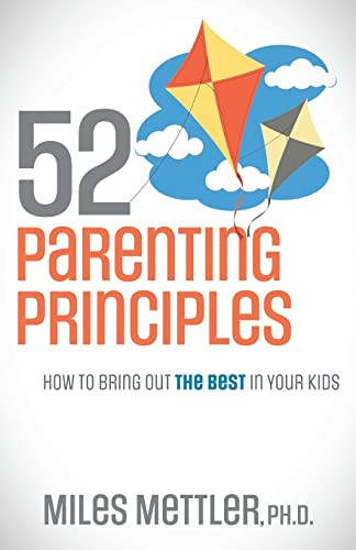 52 Parenting Principles (How To Bring Out The Best In Your Kids) by Miles Mettler, Ph.D., 9781631956867