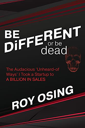 BE DiFFERENT or be dead (The Audacious ‘Unheard-of Ways' I Took a Startup to A BILLION IN SALES) by Roy Osing, 9781631957161