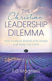 The Christian Leadership Dilemma (How to Move Ahead with Grace and Keep the Faith) by F.D. Magnelli, 9781631957031