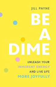 Be a Dime (Unleash Your Inherent Energy and Live Life More Joyfully) by Jill Payne, 9781773272146