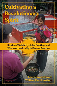 Cultivating a Revolutionary Spirit (Stories of Solidarity, Solar Cooking, and Women's Leadership in Central America) by Laura Snyder Brown, William Fleet Lankford, 9798887440217