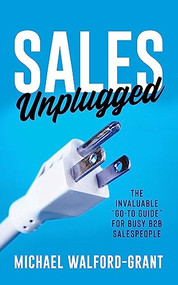 Sales Unplugged (The Invaluable “Go-To Guide” for Busy B2B Salespeople) by Michael Walford-Grant, 9781636981840