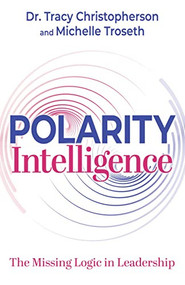 Polarity Intelligence (The Missing Logic in Leadership) by Dr. Tracy Christopherson, Michelle Troseth, 9781636981888