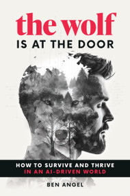 The Wolf Is at the Door (How to Survive and Thrive in an AI-Driven World) by Ben Angel, 9781642011654