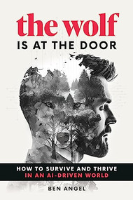 The Wolf Is at the Door (How to Survive and Thrive in an AI-Driven World) by Ben Angel, 9781642011654