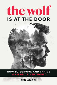 The Wolf Is at the Door (How to Survive and Thrive in an AI-Driven World) by Ben Angel, 9781642011654
