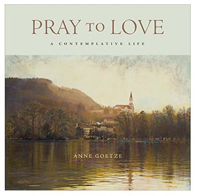 Pray to Love (A Contemplative Life) by Anne Goetze, 9781954437975