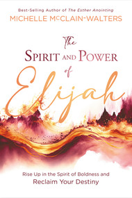 The Spirit and Power of Elijah (Rise Up in the Spirit of Boldness and Reclaim Your Destiny) by Michelle McClain-Walters, 9781636411583