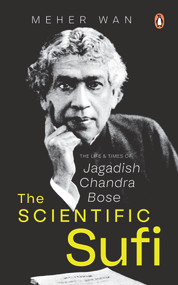 The Scientific Sufi (The Life and Times of Jagadish Chandra Bose) by Meher Wan, 9780670098057