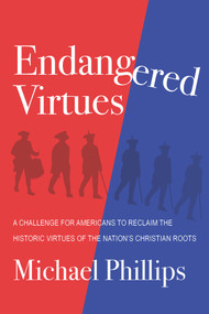 Endangered Virtues and the Coming Ideological War (A Challenge for Americans to Reclaim the Historic Virtues of the Nation's Christian Roots) by Michael Phillips, 9781956454444