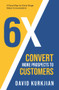 6X - Convert More Prospects to Customers (A Road Map for Early-Stage Sales Conversations) by David Kurkjian, David Kurkjian, BS, 9781958211168