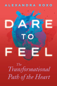 Dare to Feel (The Transformational Path of the Heart) by Alexandra Roxo, 9781649631770