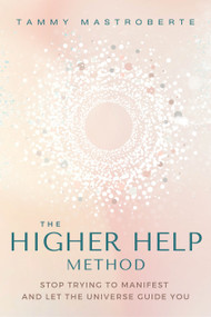 The Higher Help Method (Stop Trying to Manifest and Let the Universe Guide You) by Tammy Mastroberte, 9781649632104
