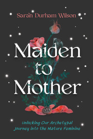 Maiden to Mother (Unlocking Our Archetypal Journey into the Mature Feminine) - 9781649632524 by Sarah Durham Wilson, 9781649632524