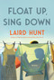 Float Up, Sing Down (Stories) by Laird Hunt, 9781639730100