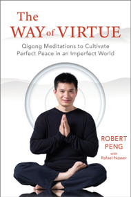 The Way of Virtue (Qigong Meditations to Cultivate Perfect Peace in an Imperfect World) by Robert Peng, Rafael Nasser, 9781649631510