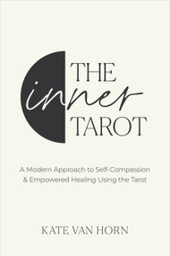 The Inner Tarot (A Modern Approach to Self-Compassion and Empowered Healing Using the Tarot) by Kate Van Horn, 9781649632487